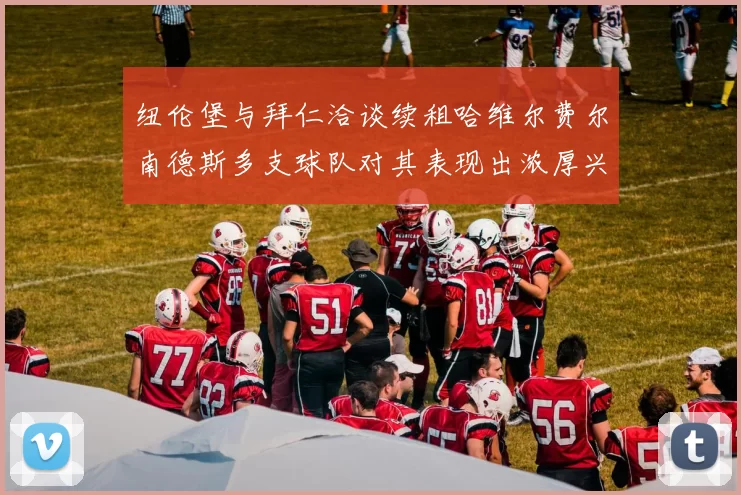纽伦堡与拜仁洽谈续租哈维尔费尔南德斯多支球队对其表现出浓厚兴趣