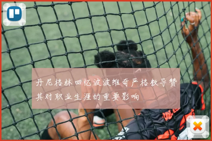 丹尼格林回忆波波维奇严格教导赞其对职业生涯的重要影响
