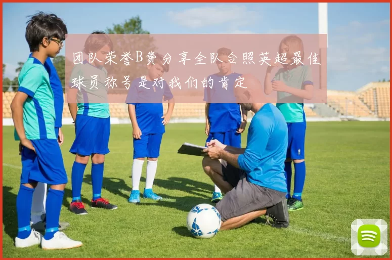 团队荣誉B费分享全队合照英超最佳球员称号是对我们的肯定