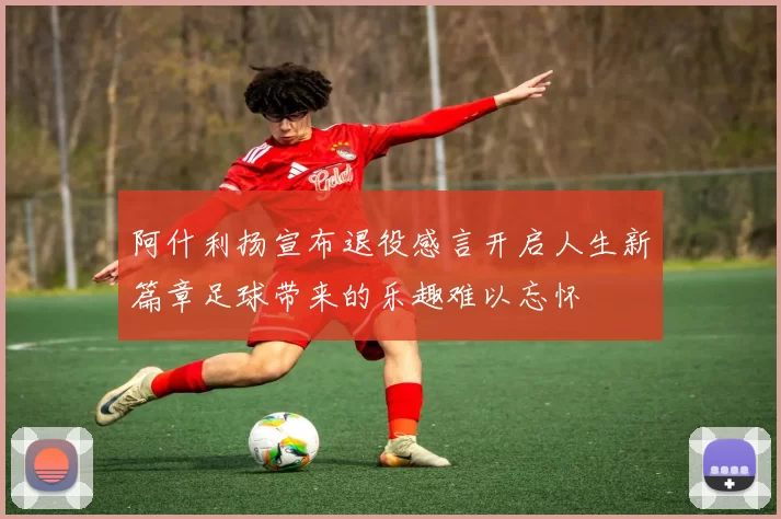 阿什利扬宣布退役感言开启人生新篇章足球带来的乐趣难以忘怀