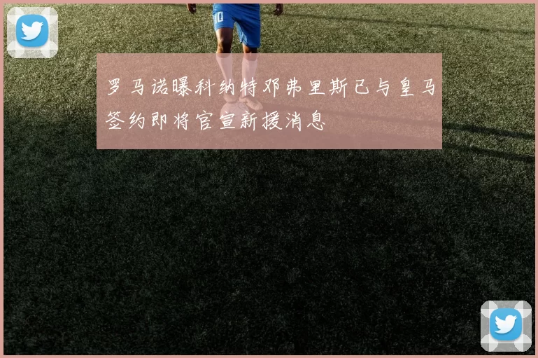 罗马诺曝科纳特邓弗里斯已与皇马签约即将官宣新援消息
