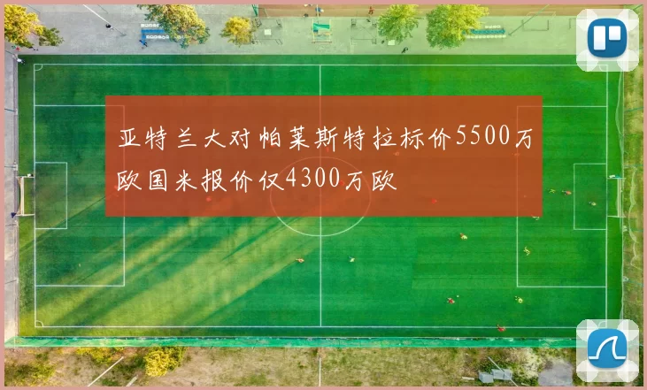 亚特兰大对帕莱斯特拉标价5500万欧国米报价仅4300万欧